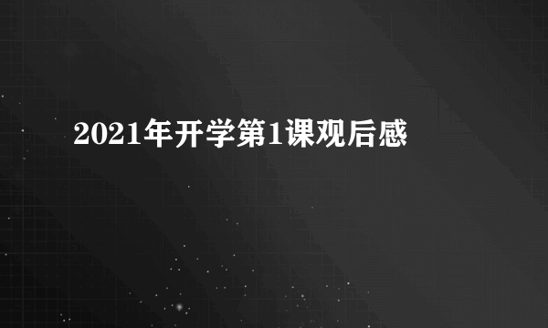 2021年开学第1课观后感