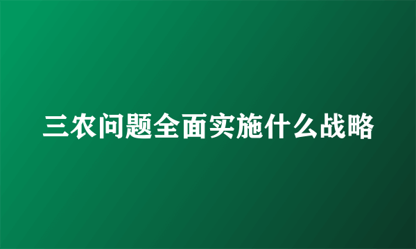 三农问题全面实施什么战略