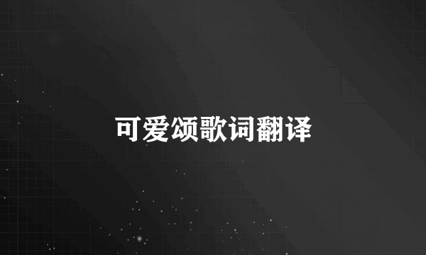可爱颂歌词翻译