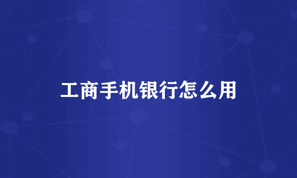 工商手机银行怎么用