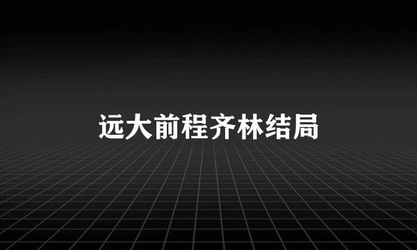 远大前程齐林结局