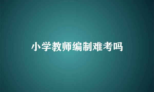 小学教师编制难考吗