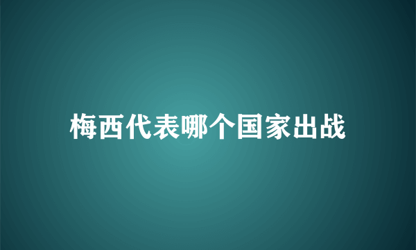 梅西代表哪个国家出战