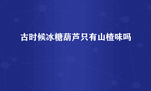 古时候冰糖葫芦只有山楂味吗