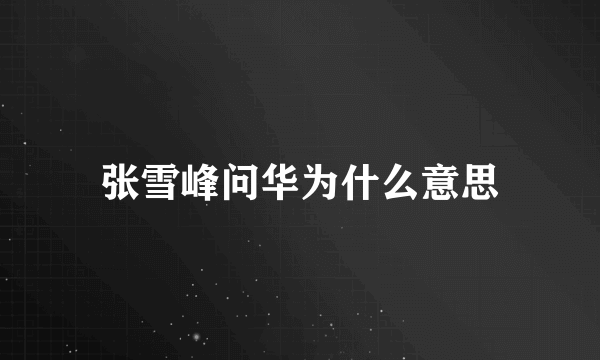 张雪峰问华为什么意思
