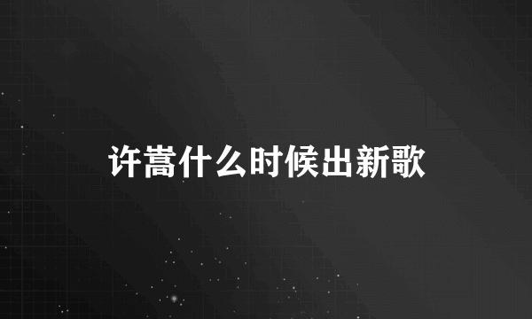 许嵩什么时候出新歌