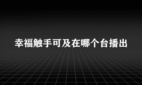 幸福触手可及在哪个台播出