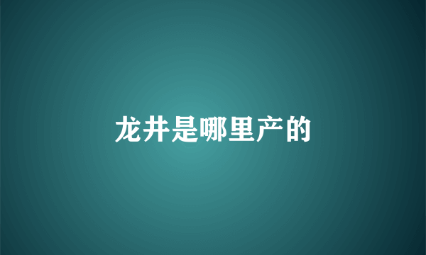 龙井是哪里产的