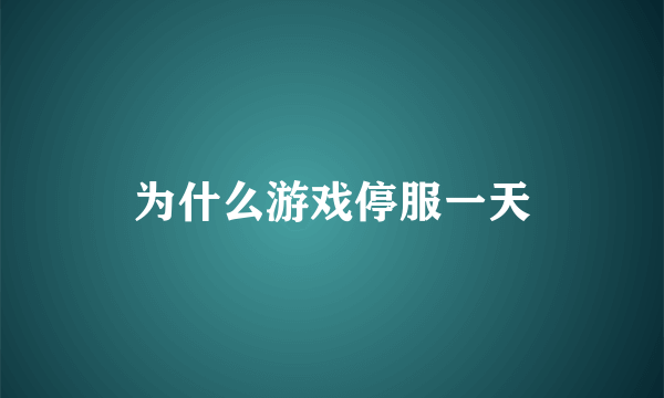 为什么游戏停服一天
