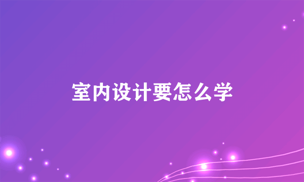 室内设计要怎么学