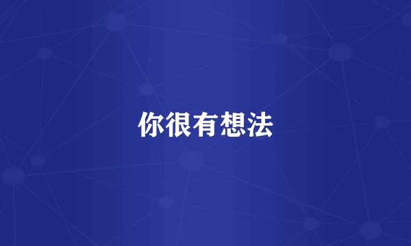 你很有想法
