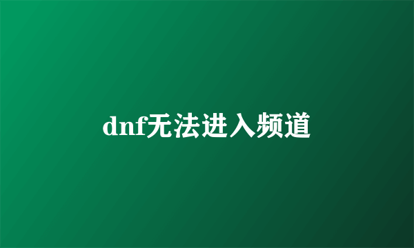 dnf无法进入频道