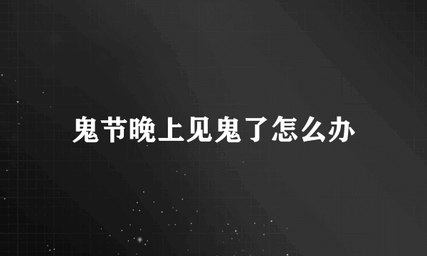 鬼节晚上见鬼了怎么办