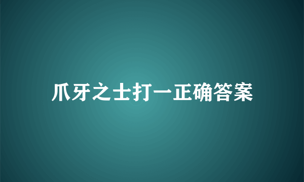 爪牙之士打一正确答案