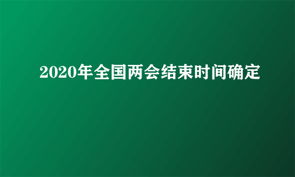 2020年全国两会结束时间确定