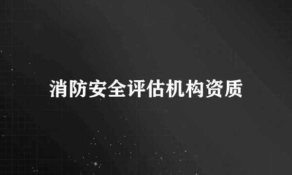 消防安全评估机构资质