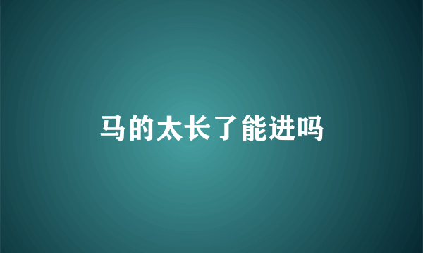 马的太长了能进吗