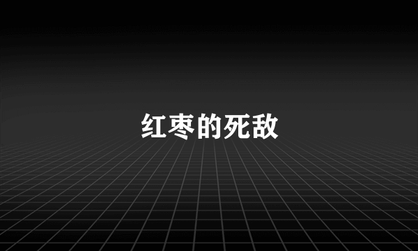 红枣的死敌