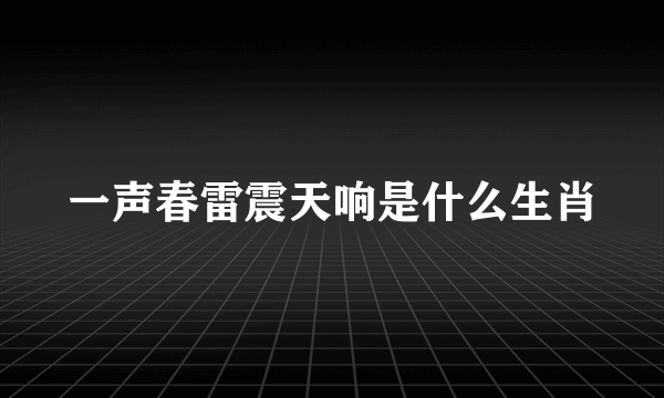 一声春雷震天响是什么生肖