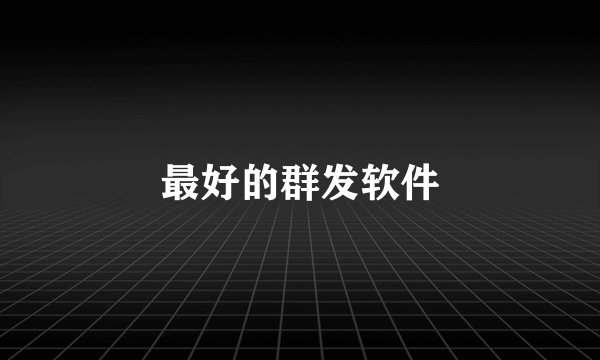 最好的群发软件