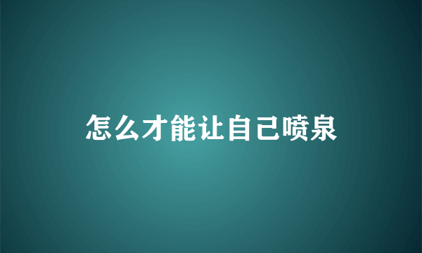 怎么才能让自己喷泉
