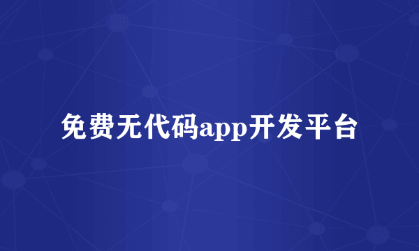 免费无代码app开发平台