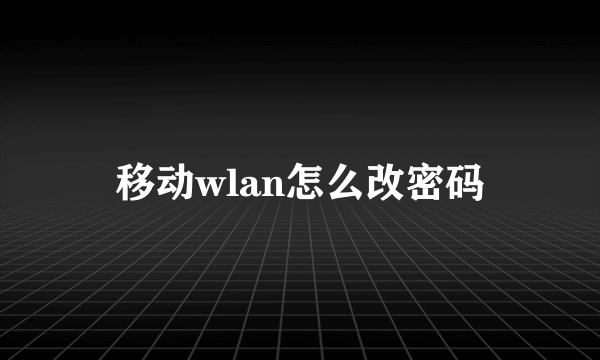 移动wlan怎么改密码
