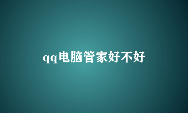 qq电脑管家好不好