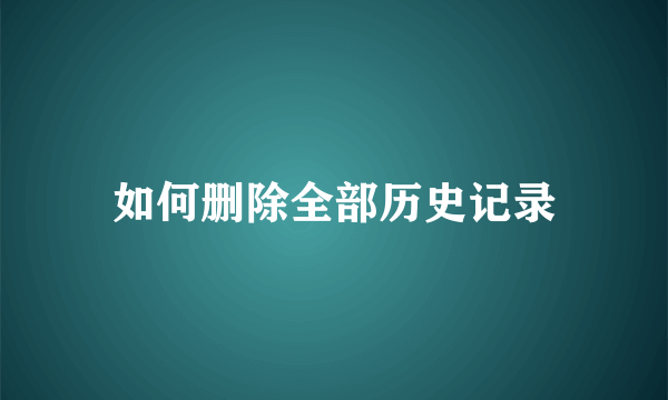 如何删除全部历史记录