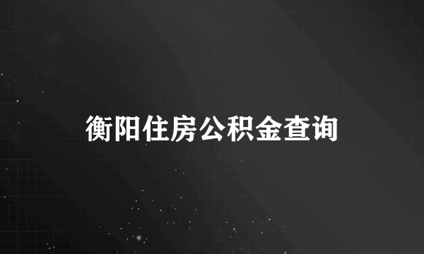 衡阳住房公积金查询