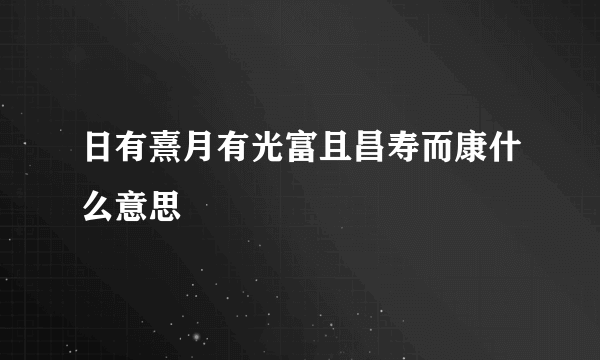 日有熹月有光富且昌寿而康什么意思