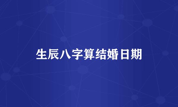 生辰八字算结婚日期