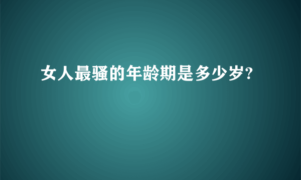 女人最骚的年龄期是多少岁?