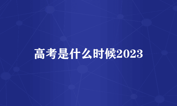 高考是什么时候2023