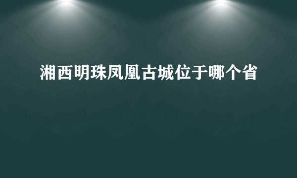 湘西明珠凤凰古城位于哪个省
