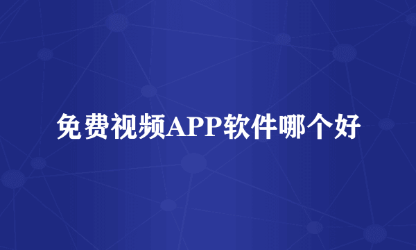 免费视频APP软件哪个好