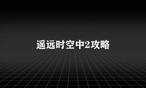 遥远时空中2攻略