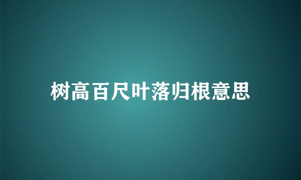 树高百尺叶落归根意思