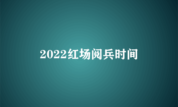 2022红场阅兵时间