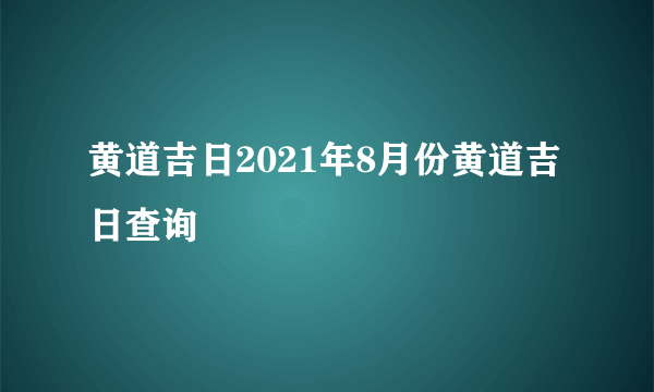 黄道吉日2021年8月份黄道吉日查询