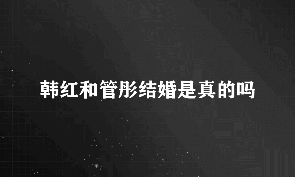 韩红和管彤结婚是真的吗