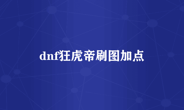dnf狂虎帝刷图加点