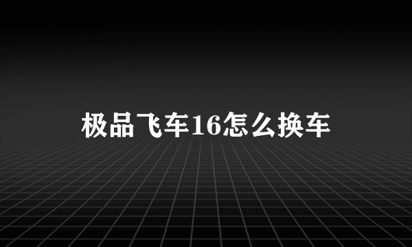 极品飞车16怎么换车