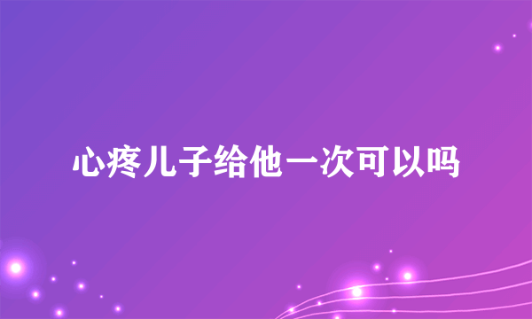 心疼儿子给他一次可以吗