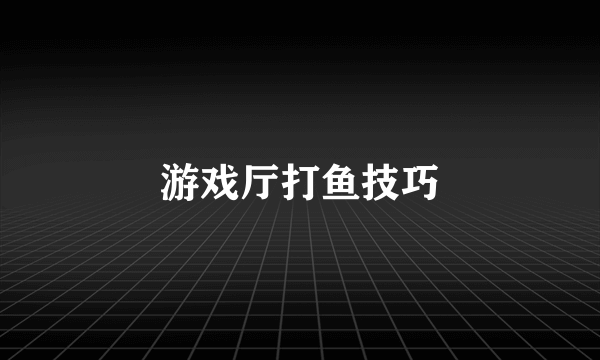 游戏厅打鱼技巧