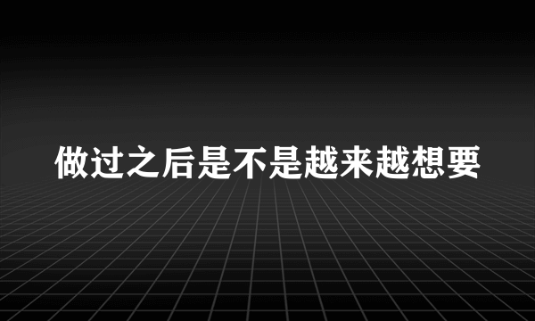 做过之后是不是越来越想要