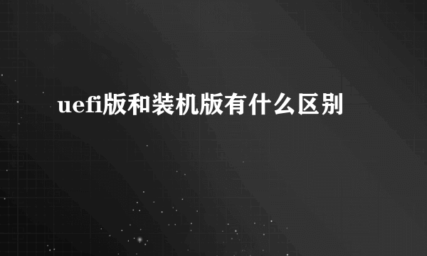 uefi版和装机版有什么区别