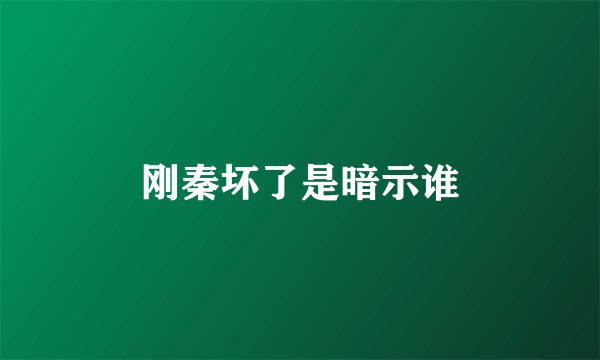 刚秦坏了是暗示谁