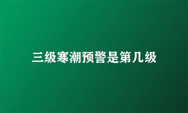 三级寒潮预警是第几级
