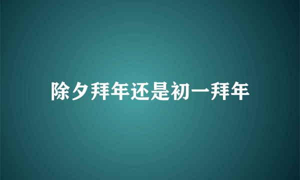除夕拜年还是初一拜年